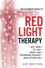 The Ultimate Guide To Red Light Therapy: How to Use Red and Near-Infrared Light Therapy for Anti-Aging, Fat Loss, Muscle Gain, Performance Enhancement, and Brain Optimization